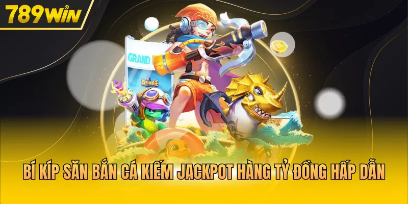 Bí kíp săn bắn cá kiếm Jackpot hàng tỷ đồng hấp dẫn