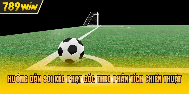 Hướng dẫn soi kèo phạt góc theo phân tích chiến thuật